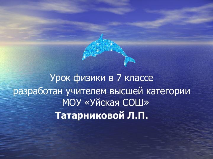 Урок физики в 7 классеразработан учителем высшей категории МОУ «Уйская СОШ»Татарниковой Л.П.