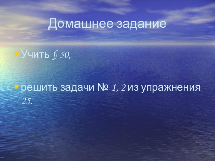 Домашнее заданиеУчить § 50,решить задачи № 1, 2 из упражнения 25.