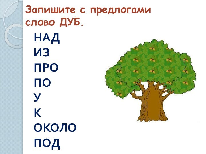 Запишите с предлогами  слово ДУБ.НАДИЗПРОПОУКОКОЛОПОД