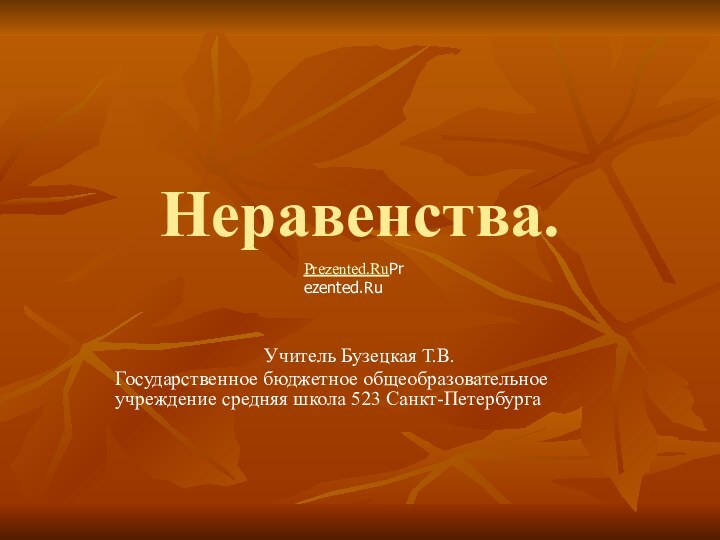 Неравенства.Учитель Бузецкая Т.В.Государственное бюджетное общеобразовательное учреждение средняя школа 523 Санкт-ПетербургаPrezented.RuPrezented.Ru