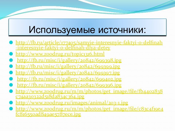 http://fb.ru/article/177405/samyie-interesnyie-faktyi-o-delfinah-interesnyie-faktyi-o-delfinah-dlya-detey http://www.zoodrug.ru/topic1316.html http://fb.ru/misc/i/gallery/20842/699398.jpg  http://fb.ru/misc/i/gallery/20842/699399.jpg http://fb.ru/misc/i/gallery/20842/699397.jpg  http://fb.ru/misc/i/gallery/20842/699402.jpg  http://fb.ru/misc/i/gallery/20842/699396.jpg http://www.zoodrug.ru/m/m/photos/get_image/file/fb4402838c74aa30322d518da834c364.jpg http://www.zoodrug.ru/images/animal/203-1.jpg http://www.zoodrug.ru/m/m/photos/get_image/file/c83c4f19e4fc816550ad849ae5787ece.jpg Используемые источники: