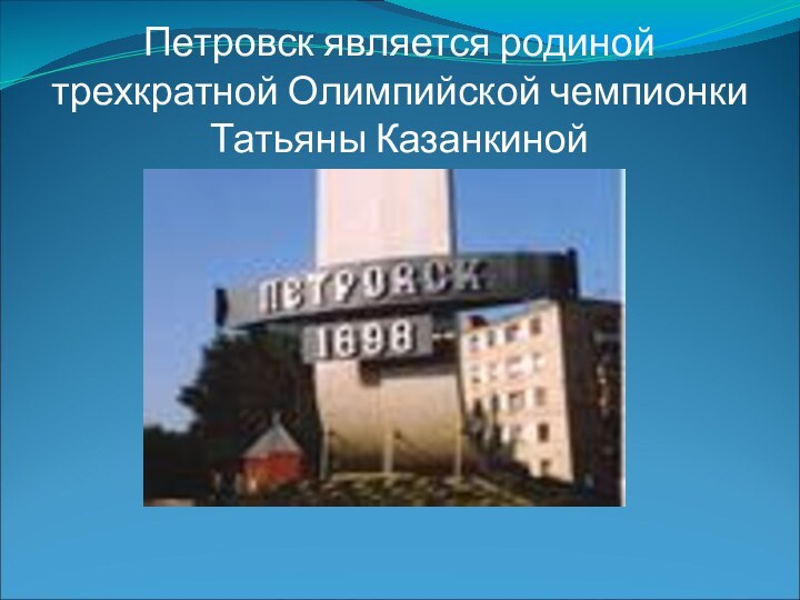 Петровск является родиной трехкратной Олимпийской чемпионки Татьяны Казанкиной