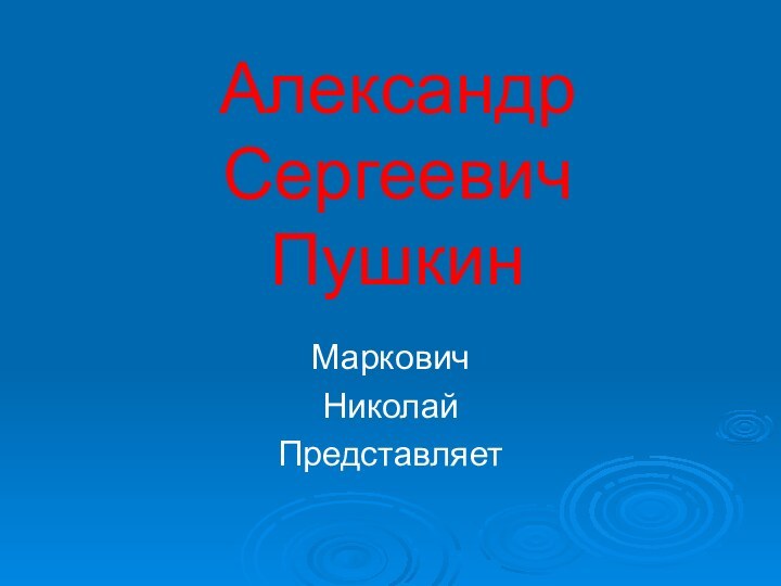 Александр Сергеевич ПушкинМарковичНиколайПредставляет