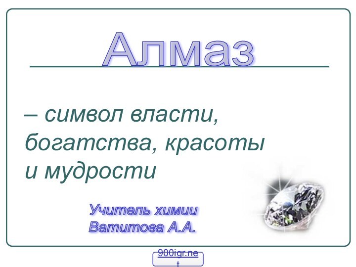 Алмаз– символ власти, богатства, красоты и мудрости Учитель химии  Ватитова А.А.