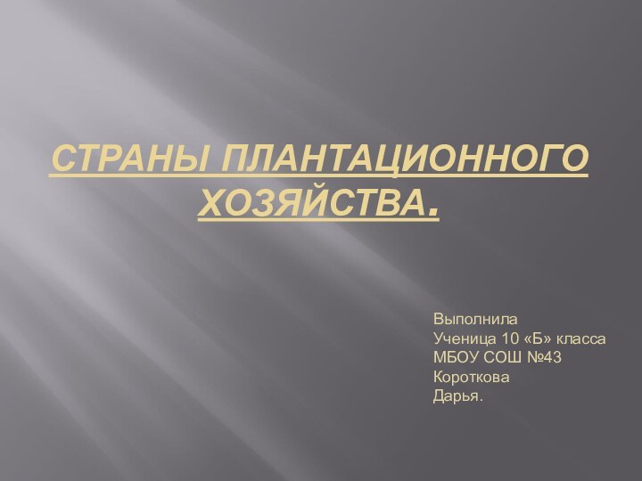 СТРАНЫ ПЛАНТАЦИОННОГО ХОЗЯЙСТВА.ВыполнилаУченица 10 «Б» классаМБОУ СОШ №43КоротковаДарья.