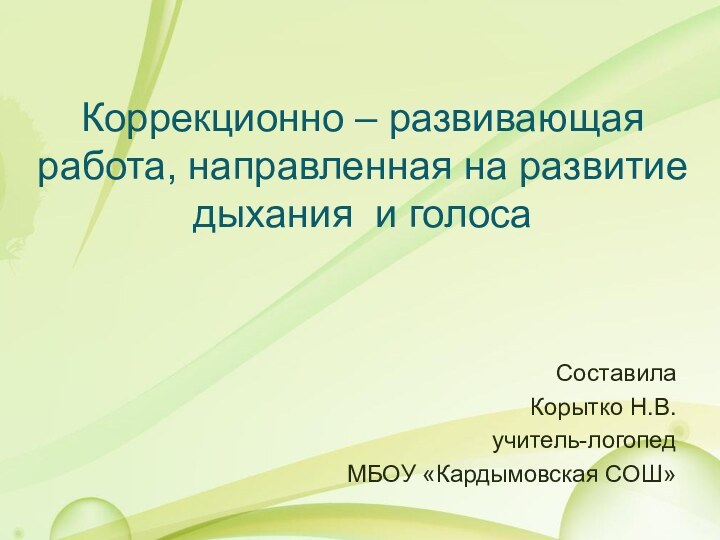 Коррекционно – развивающая работа, направленная на развитие дыхания и голосаСоставилаКорытко Н.В.учитель-логопедМБОУ «Кардымовская СОШ»