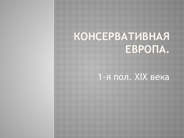 Консервативная Европа. 1-я пол. XIX века