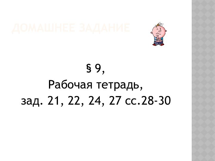 Домашнее задание§ 9,Рабочая тетрадь, зад. 21, 22, 24, 27 сс.28-30