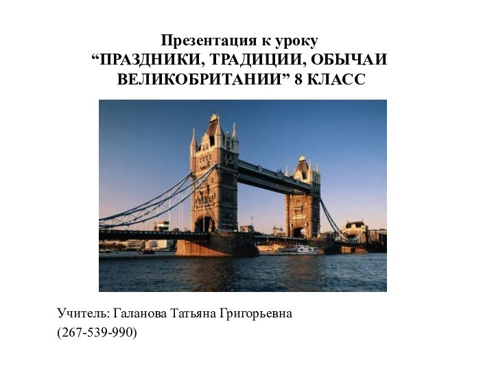 Презентация к уроку “ПРАЗДНИКИ, ТРАДИЦИИ, ОБЫЧАИ   ВЕЛИКОБРИТАНИИ” 8 КЛАССУчитель: Галанова Татьяна Григорьевна(267-539-990)