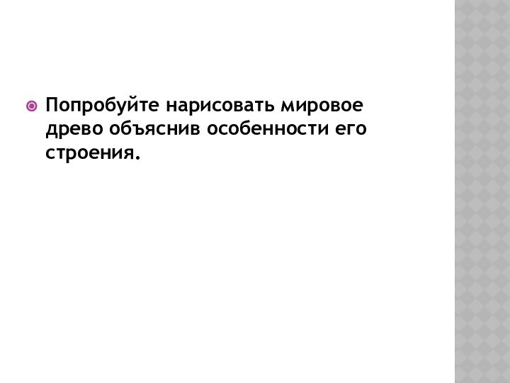 Попробуйте нарисовать мировое древо объяснив особенности его строения.