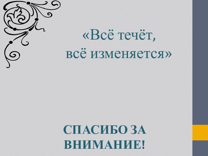 «Всё течёт, всё изменяется»СПАСИБО ЗА ВНИМАНИЕ!