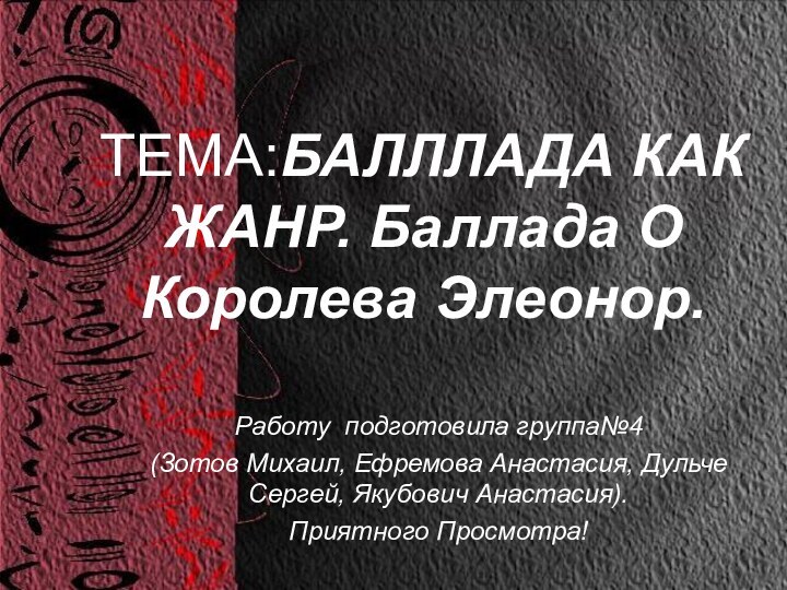 ТЕМА:БАЛЛЛАДА КАК ЖАНР. Баллада О Королева Элеонор.Работу подготовила группа№4(Зотов Михаил,