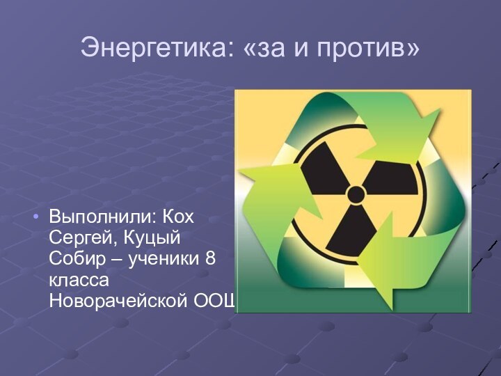 Энергетика: «за и против»Выполнили: Кох Сергей, Куцый Собир – ученики 8 класса Новорачейской ООШ