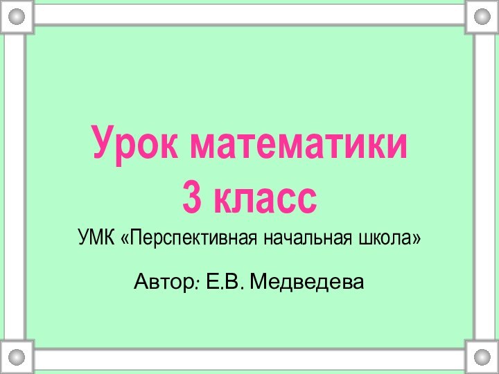 Урок математики  3 класс УМК «Перспективная начальная школа»Автор: Е.В. Медведева