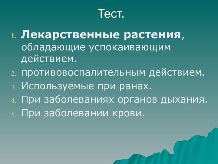 Тест.Лекарственные растения, обладающие успокаивающим действием.противовоспалительным действием.Используемые при ранах.При заболеваниях органов дыхания.При заболевании крови.