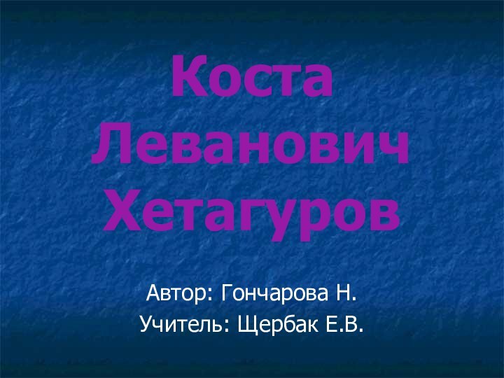 Коста Леванович ХетагуровАвтор: Гончарова Н.Учитель: Щербак Е.В.