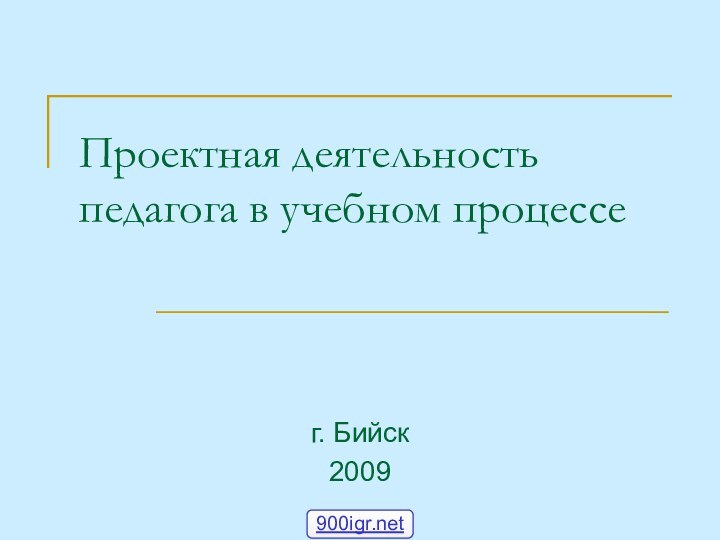 Проектная деятельность педагога в учебном процессег. Бийск2009