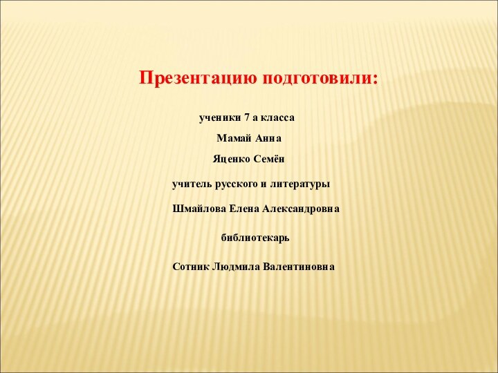 Презентацию подготовили:ученики 7 а классаМамай АннаЯценко Семёнучитель русского и литературыШмайлова Елена АлександровнабиблиотекарьСотник Людмила Валентиновна