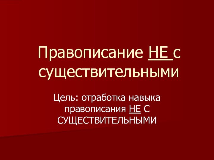 Правописание НЕ с существительнымиЦель: отработка навыка правописания НЕ С СУЩЕСТВИТЕЛЬНЫМИ