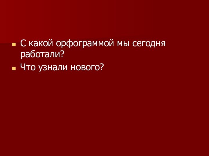 С какой орфограммой мы сегодня работали?Что узнали нового?