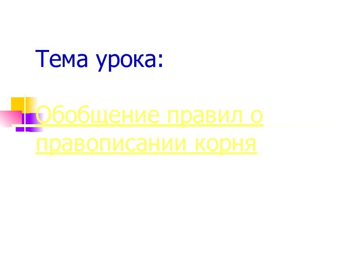 Тема урока:   Обобщение правил о правописании корня