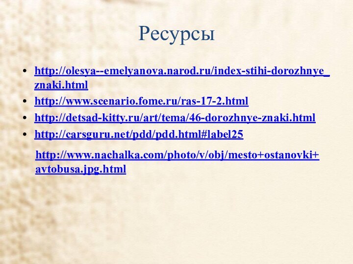 Ресурсыhttp://olesya--emelyanova.narod.ru/index-stihi-dorozhnye_znaki.htmlhttp://www.scenario.fome.ru/ras-17-2.htmlhttp://detsad-kitty.ru/art/tema/46-dorozhnye-znaki.htmlhttp://carsguru.net/pdd/pdd.html#label25http://www.nachalka.com/photo/v/obj/mesto+ostanovki+avtobusa.jpg.html