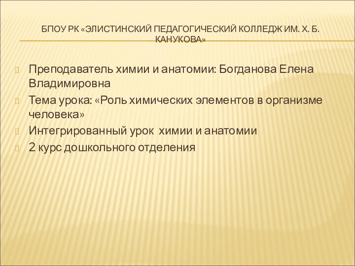 БПОУ РК «ЭЛИСТИНСКИЙ ПЕДАГОГИЧЕСКИЙ КОЛЛЕДЖ ИМ. Х. Б. КАНУКОВА»Преподаватель химии и анатомии: