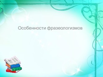 Особенности фразеологизмов