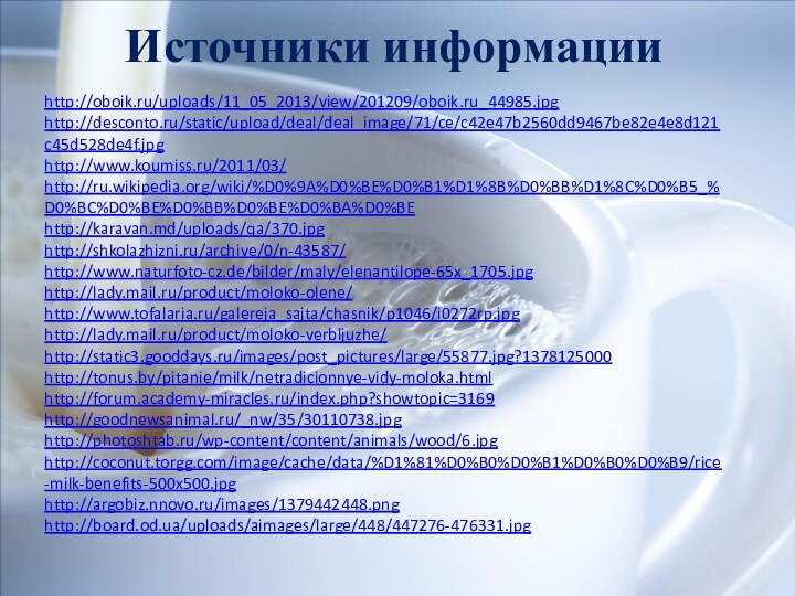 http://oboik.ru/uploads/11_05_2013/view/201209/oboik.ru_44985.jpghttp://desconto.ru/static/upload/deal/deal_image/71/ce/c42e47b2560dd9467be82e4e8d121c45d528de4f.jpghttp://www.koumiss.ru/2011/03/http://ru.wikipedia.org/wiki/%D0%9A%D0%BE%D0%B1%D1%8B%D0%BB%D1%8C%D0%B5_%D0%BC%D0%BE%D0%BB%D0%BE%D0%BA%D0%BEhttp://karavan.md/uploads/qa/370.jpghttp://shkolazhizni.ru/archive/0/n-43587/http://www.naturfoto-cz.de/bilder/maly/elenantilope-65x_1705.jpghttp://lady.mail.ru/product/moloko-olene/http://www.tofalaria.ru/galereja_sajta/chasnik/p1046/i0272rp.jpghttp://lady.mail.ru/product/moloko-verbljuzhe/http://static3.gooddays.ru/images/post_pictures/large/55877.jpg?1378125000http://tonus.by/pitanie/milk/netradicionnye-vidy-moloka.htmlhttp://forum.academy-miracles.ru/index.php?showtopic=3169http://goodnewsanimal.ru/_nw/35/30110738.jpghttp://photoshtab.ru/wp-content/content/animals/wood/6.jpghttp://coconut.torgg.com/image/cache/data/%D1%81%D0%B0%D0%B1%D0%B0%D0%B9/rice-milk-benefits-500x500.jpghttp://argobiz.nnovo.ru/images/1379442448.pnghttp://board.od.ua/uploads/aimages/large/448/447276-476331.jpgИсточники информации