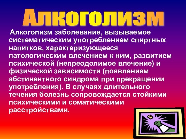 Алкоголизм заболевание, вызываемое систематическим употреблением спиртных напитков, характеризующееся патологическим влечением