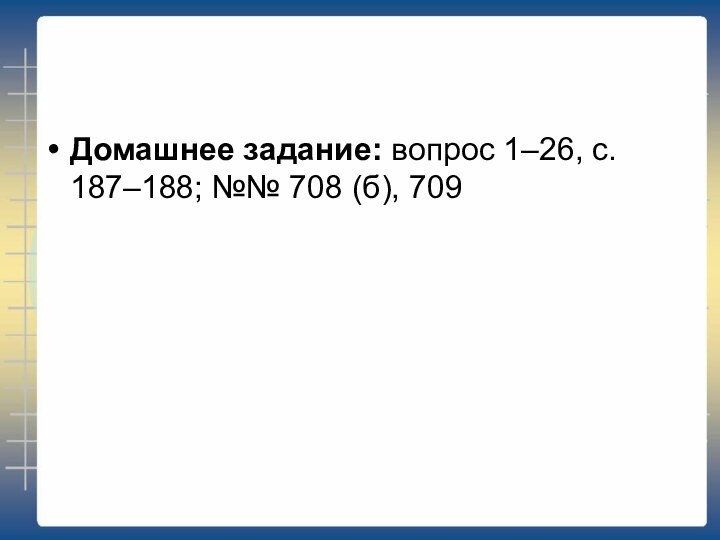 Домашнее задание: вопрос 1–26, с. 187–188; №№ 708 (б), 709