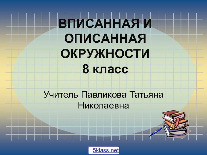 ВПИСАННАЯ И ОПИСАННАЯ ОКРУЖНОСТИ 8 классУчитель Павликова Татьяна Николаевна