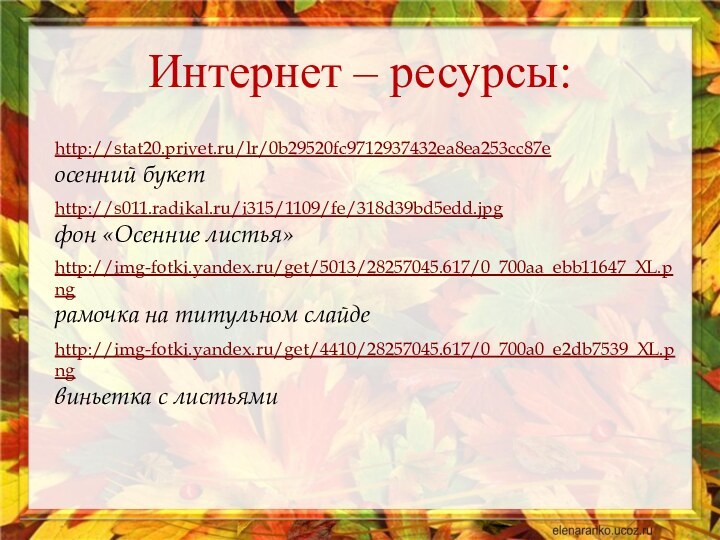 http://stat20.privet.ru/lr/0b29520fc9712937432ea8ea253cc87e  осенний букетhttp://s011.radikal.ru/i315/1109/fe/318d39bd5edd.jpg  фон «Осенние листья» http://img-fotki.yandex.ru/get/5013/28257045.617/0_700aa_ebb11647_XL.png  рамочка на