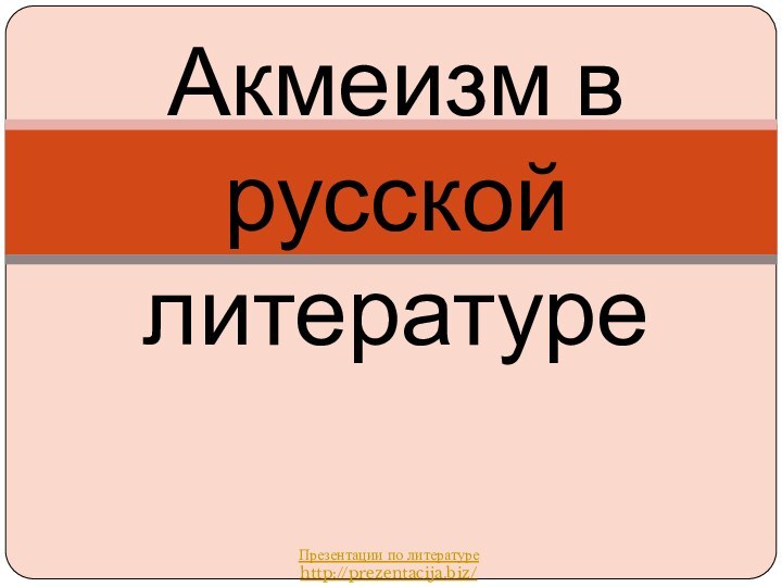 Акмеизм в русской литературеПрезентации по литературеhttp://prezentacija.biz/