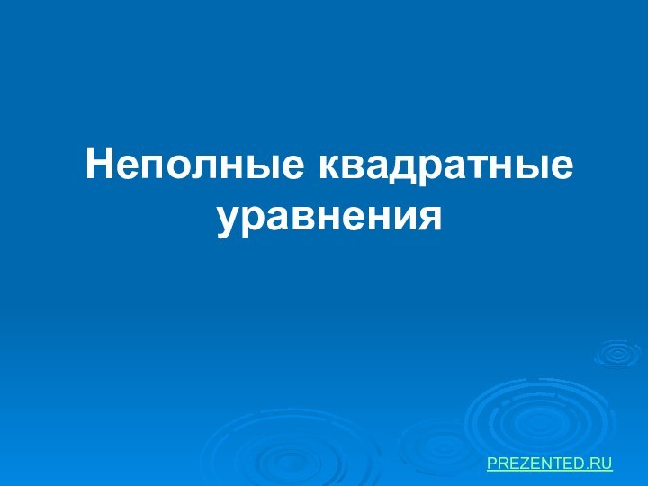 Неполные квадратные уравненияPREZENTED.RU