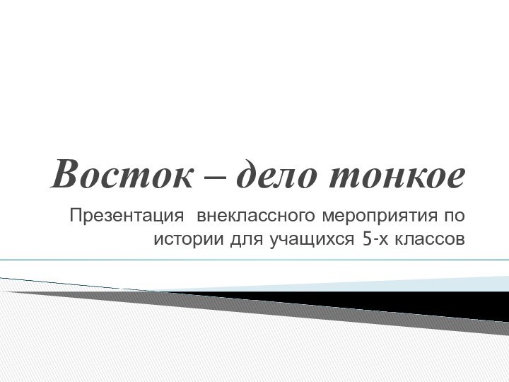 Восток – дело тонкоеПрезентация внеклассного мероприятия по истории для учащихся 5-х классов