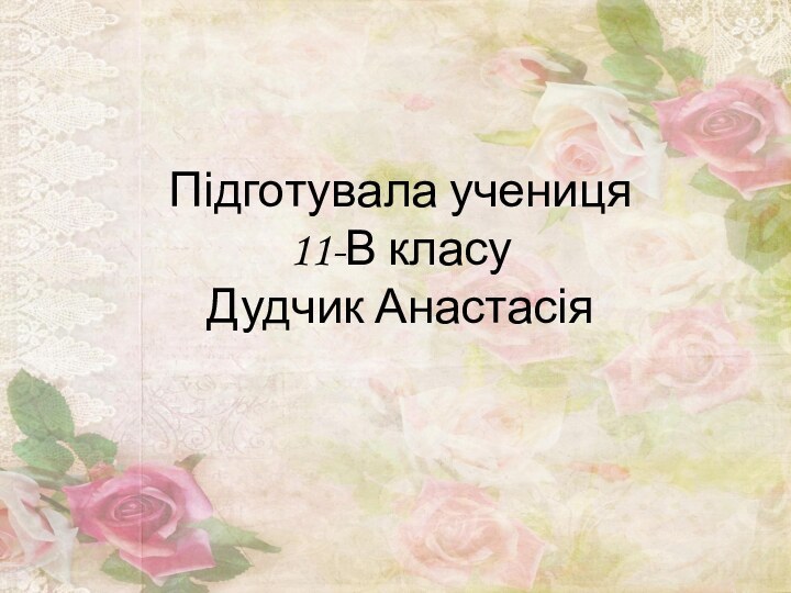 Підготувала учениця  11-В класу  Дудчик Анастасія