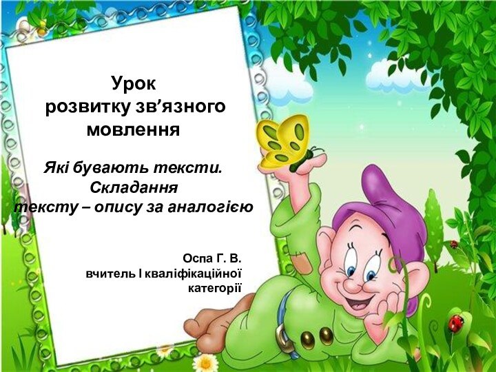 Урок розвитку зв’язного мовленняЯкі бувають тексти.Складання тексту – опису за аналогієюОспа Г. В.вчитель І кваліфікаційної категорії 