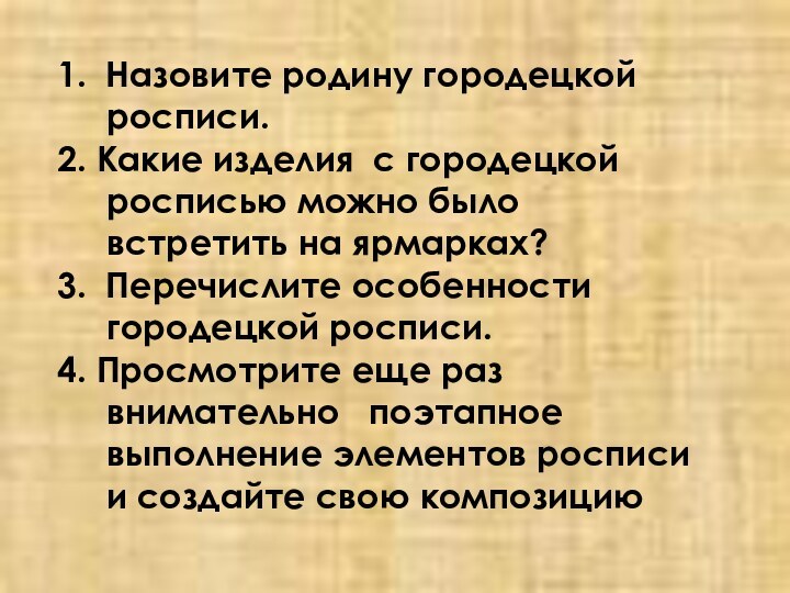 1. Назовите родину городецкой росписи.2. Какие изделия с городецкой росписью можно было