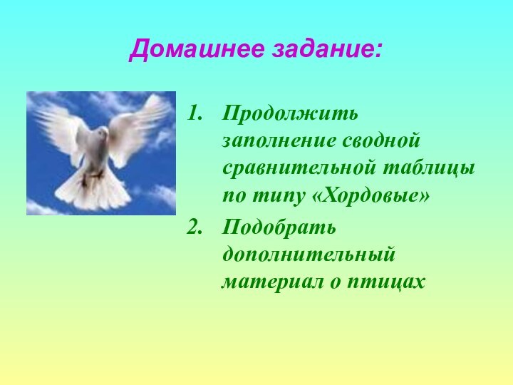 Домашнее задание:Продолжить заполнение сводной сравнительной таблицы по типу «Хордовые»Подобрать дополнительный материал о птицах