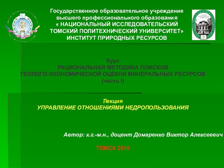 КурсРАЦИОНАЛЬНАЯ МЕТОДИКА ПОИСКОВ ГЕОЛОГО-ЭКОНОМИЧЕСКОЙ ОЦЕКНИ МИНЕРАЛЬНЫХ РЕСУРСОВ(часть I)Лекция УПРАВЛЕНИЕ ОТНОШЕНИЯМИ НЕДРОПОЛЬЗОВАНИЯАвтор: к.г.-м.н.,