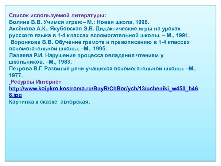 Список используемой литературы:Волина В.В. Учимся играя:– М.: Новая школа, 1998.Аксёнова А.К., Якубовская