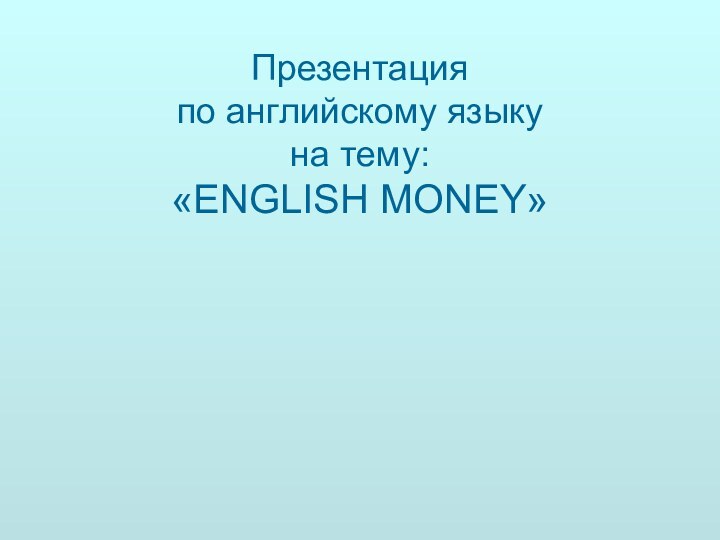 Презентация  по английскому языку  на тему:  «ENGLISH MONEY»