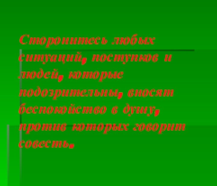 Сторонитесь любых ситуаций, поступков и людей, которые подозрительны, вносят беспокойство в душу,