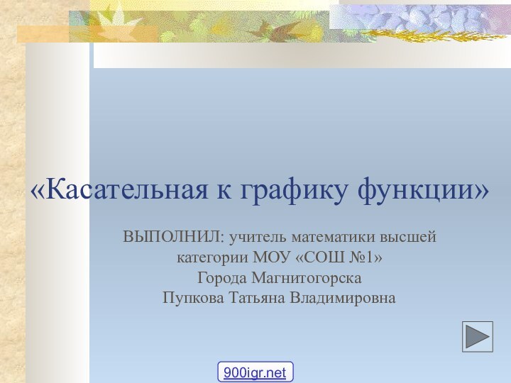 «Касательная к графику функции»ВЫПОЛНИЛ: учитель математики высшей категории МОУ «СОШ №1»Города Магнитогорска Пупкова Татьяна Владимировна