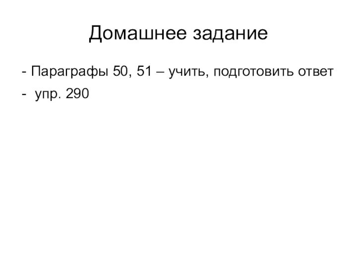 Домашнее задание - Параграфы 50, 51 – учить, подготовить ответ - упр. 290