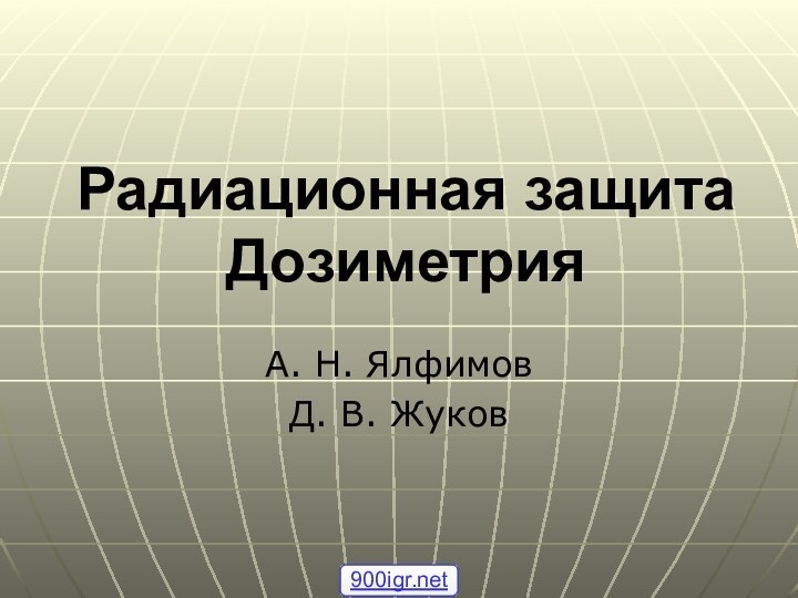 Радиационная защита ДозиметрияА. Н. ЯлфимовД. В. Жуков