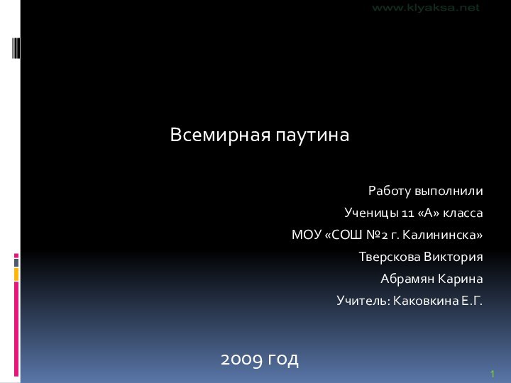 Всемирная паутинаРаботу выполнили Ученицы 11 «А» классаМОУ «СОШ №2 г. Калининска»Тверскова ВикторияАбрамян КаринаУчитель: Каковкина Е.Г.2009 год