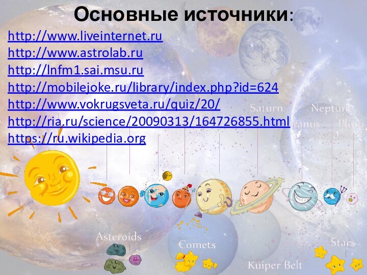 Основные источники:http://www.liveinternet.ruhttp://www.astrolab.ruhttp://lnfm1.sai.msu.ruhttp://mobilejoke.ru/library/index.php?id=624http://www.vokrugsveta.ru/quiz/20/http://ria.ru/science/20090313/164726855.htmlhttps://ru.wikipedia.org