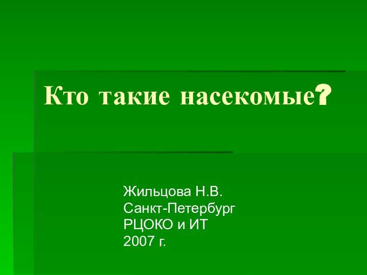 Кто такие насекомые?Жильцова Н.В.Санкт-ПетербургРЦОКО и ИТ2007 г.